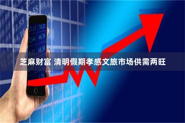 芝麻财富 清明假期孝感文旅市场供需两旺