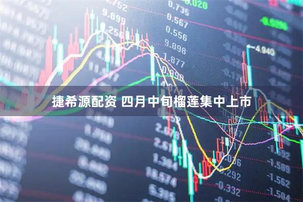 捷希源配资 四月中旬榴莲集中上市